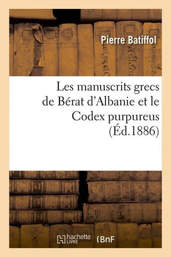 Couverture du livre « Les manuscrits grecs de berat d'albanie et le codex purpureus (ed.1886) » de Batiffol Pierre aux éditions Hachette Bnf