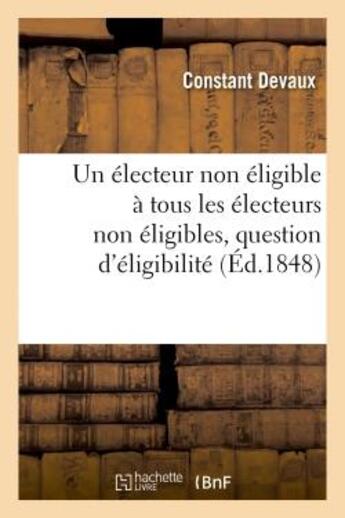 Couverture du livre « Un electeur non eligible a tous les electeurs non eligibles, question d'eligibilite de la jeunesse » de Devaux Constant aux éditions Hachette Bnf