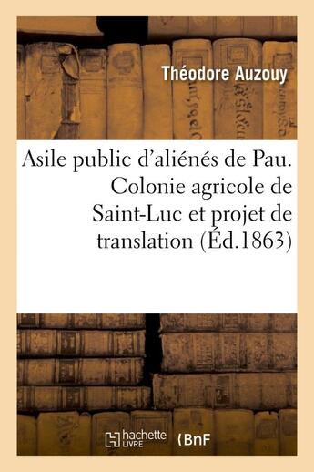 Couverture du livre « Asile public d'alienes de pau. colonie agricole de saint-luc et projet de translation de l'asile - d » de Auzouy Theodore aux éditions Hachette Bnf