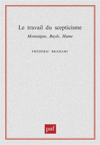 Couverture du livre « Le travail du scepticisme ; Montaigne, Bayle, Hume » de Frederic Brahami aux éditions Puf