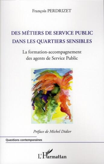 Couverture du livre « Des métiers de service public dans les quartiers sensibles ; la formation-accompagnement des agents de Service Public » de Francois Perdrizet aux éditions L'harmattan