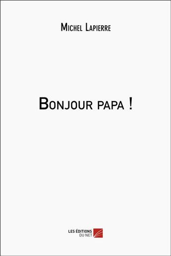 Couverture du livre « Bonjour papa ! » de Michel Lapierre aux éditions Editions Du Net