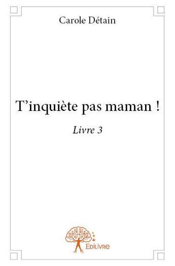 Couverture du livre « T'inquiète pas maman ! t.3 » de Carole Detain aux éditions Edilivre