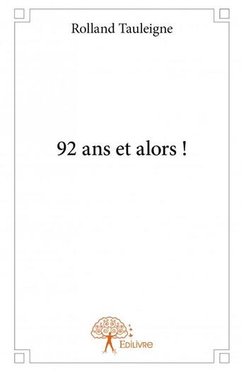 Couverture du livre « 92 ans et alors ! » de Rolland Tauleigne aux éditions Edilivre