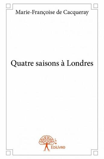 Couverture du livre « Quatre saisons à Londres » de Marie-Francoise De Cacqueray aux éditions Edilivre