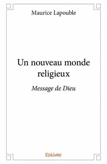 Couverture du livre « Un nouveau monde religieux ; message de Dieu » de Maurice Lapouble aux éditions Edilivre