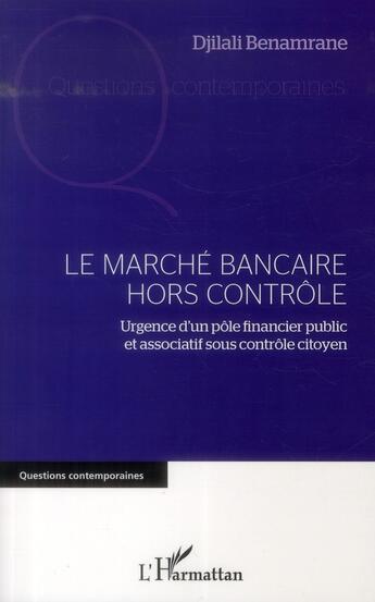 Couverture du livre « Le marché bancaire hors contrôle ; urgence d'un pôle financier public et associatif sous controle citoyen » de Djilali Benamrane aux éditions L'harmattan