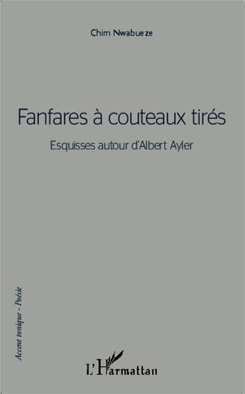 Couverture du livre « Fanfares à couteaux tirés ; esquisses autour d'Albert Ayler » de Chim Nwabueze aux éditions L'harmattan