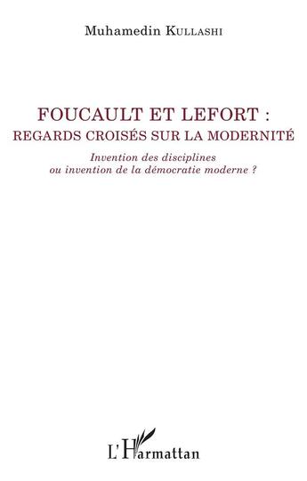 Couverture du livre « Foucault et Lefort : regards croisés sur la modernité ; invention des disciplines ou invention de la démocratie moderne ? » de Muhamedin Kullashi aux éditions L'harmattan