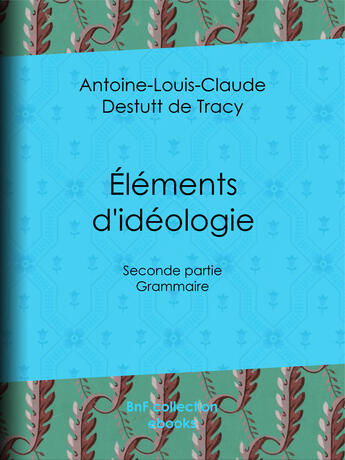 Couverture du livre « Éléments d'idéologie » de Antoine-Louis Claude Destutt De Tracy aux éditions Bnf Collection Ebooks