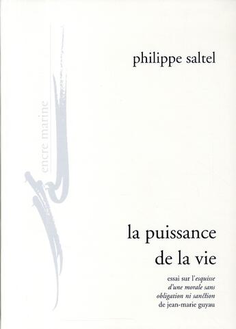 Couverture du livre « La puissance de la vie ; essai sur l'esquisse d'une morale sans obligation ni satisfaction de Jean-Marie Guyau » de Philippe Saltel aux éditions Encre Marine