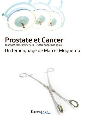 Couverture du livre « Prostate et cancer, blocages et incontinences ; quatre années de galère » de Marcel Moguerou aux éditions Melibee