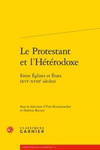 Couverture du livre « Le protestant et l'hétérodoxe ; entre Eglises et Etats (XVIe-XVe siècles) » de Yves Krumenacker et Noemie Recous aux éditions Classiques Garnier