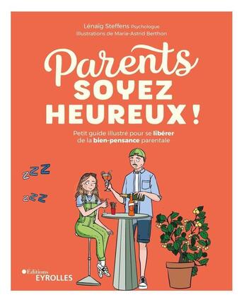 Couverture du livre « Parents, soyez heureux ! petit guide illustré pour se libérer de la bien-pensance parentale » de Lenaig Steffens et Marie-Astrid Berthon aux éditions Eyrolles