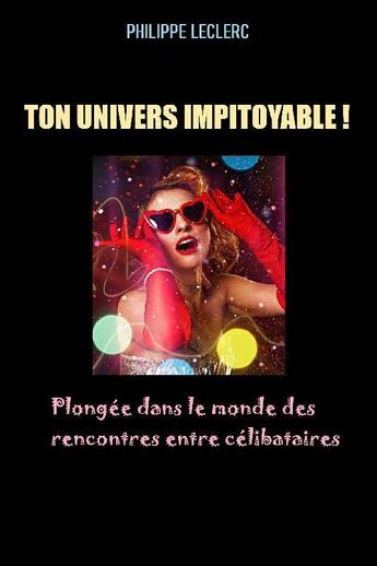 Couverture du livre « Ton univers impitoyable ! plongée dans le monde des rencontres entre célibataires » de Leclerc Philippe aux éditions Philippe Leclerc