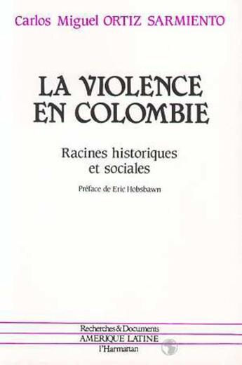 Couverture du livre « La violence en Colombie ; racines historiques et sociales » de Carlos Miguel Ortiz Sarmiento aux éditions L'harmattan