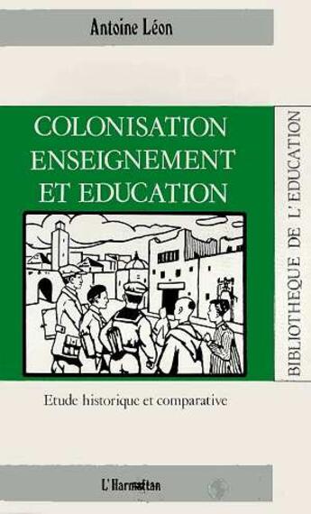 Couverture du livre « Colonisation, enseignement et éducation ; étude historique et comparative » de Antoine Leon aux éditions L'harmattan