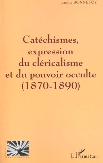 Couverture du livre « Catéchismes, expression du cléricalisme et du pouvoir occulte 1870-1890 » de Jeanine Bonnefoy aux éditions L'harmattan