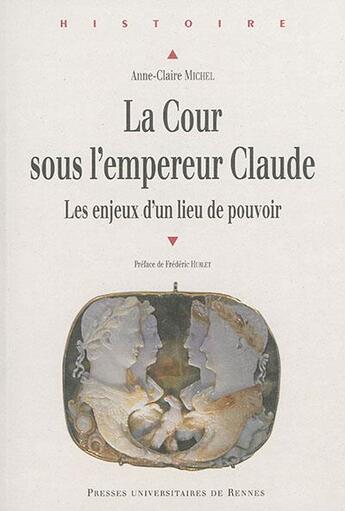 Couverture du livre « La cour sous l'empereur Claude ; les enjeux d'un lieu de pouvoir » de Anne-Claire Michel aux éditions Pu De Rennes