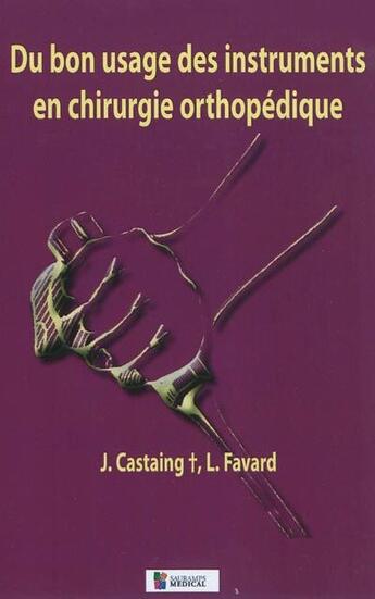 Couverture du livre « Du bon usage des instruments en chirurgie orthopédique (2e édition) » de Castaing et Favard aux éditions Sauramps Medical