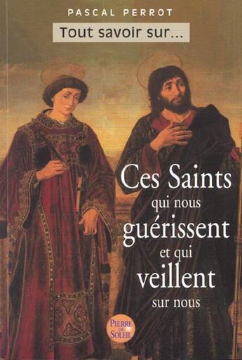 Couverture du livre « Ces Saints Qui Nous Guerissent Et Qui Nous Protegent » de Pascal Perrot aux éditions Pierre De Soleil