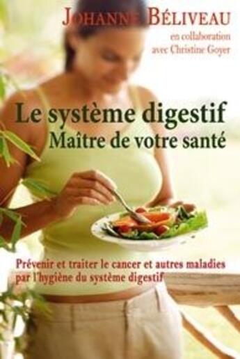 Couverture du livre « Le système digestif ; maître de votre santé ; prévenir et traiter le cancer et autres maladies par l'hygiène du système digestif » de Johanne Beliveau aux éditions Dauphin Blanc