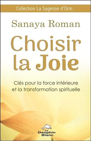 Couverture du livre « Choisir la joie ; clés pour la force intérieure et la transformation spirituelle » de Sanaya Roman aux éditions Dauphin Blanc