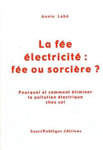 Couverture du livre « La fée électricité : fée ou sorcière ? pourquoi et comment éliminer la pollution électrique chez soi » de Annie Lobe aux éditions Santepublique