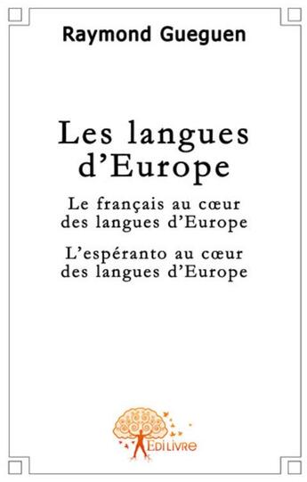 Couverture du livre « Les langues d'Europe ; le français au coeur des langues d'Europe ; l'esperanto au coeur des langues d'Europe » de Raymond Gueguen aux éditions Edilivre