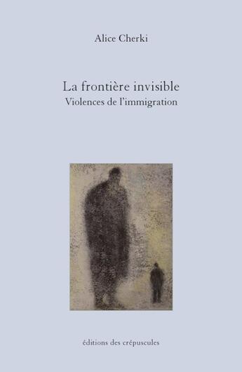 Couverture du livre « La frontière invisible : violences de l'immigration » de Alice Cherki aux éditions Editions Des Crepuscules