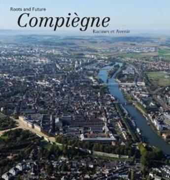 Couverture du livre « Compiègne ; racines et avenir » de  aux éditions Cap Regions