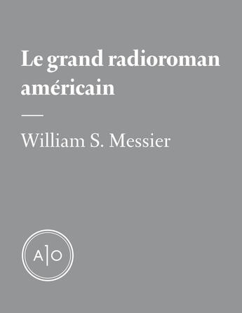 Couverture du livre « Le grand radioroman américain » de William S. Messier aux éditions Atelier 10