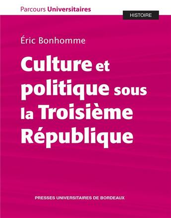 Couverture du livre « Culture et politique sous la Troisième République » de Eric Bonhomme aux éditions Pu De Bordeaux