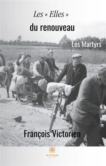 Couverture du livre « Les « elles » du renouveau ; les martyrs » de Victorien Francois aux éditions Le Lys Bleu