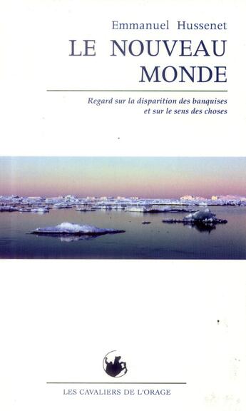 Couverture du livre « Le nouveau monde ; regard sur la disparition des banquises et sur le sens des choses » de Emmanuel Hussenet aux éditions Cavaliers De L'orage