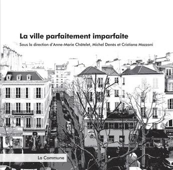 Couverture du livre « La ville parfaitement imparfaite » de Cristiana Mazzoni et Michel Denes et Anne-Marie Chatelet aux éditions La Commune