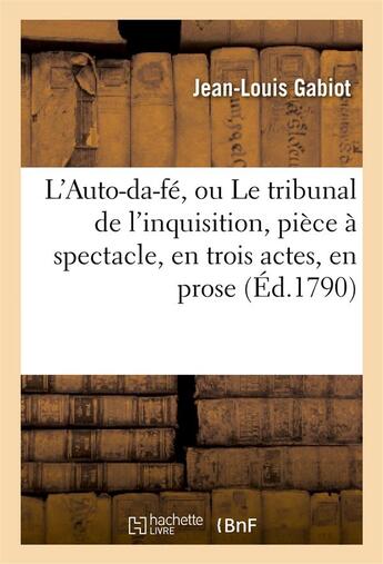 Couverture du livre « L'auto-da-fe, ou le tribunal de l'inquisition, piece a spectacle, en trois actes, en prose » de Gabiot Jean-Louis aux éditions Hachette Bnf