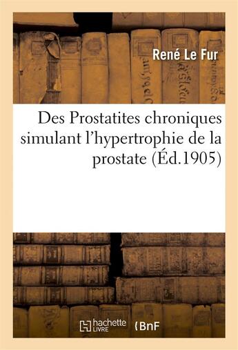 Couverture du livre « Des prostatites chroniques simulant l'hypertrophie de la prostate » de Le Fur Rene aux éditions Hachette Bnf