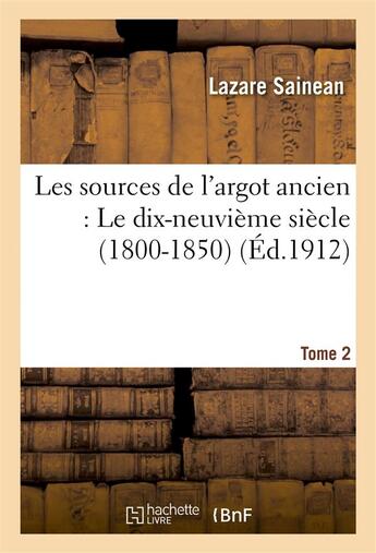 Couverture du livre « Les sources de l'argot ancien. tome 2 le dix-neuvieme siecle (1800-1850) » de Lazare Sainean aux éditions Hachette Bnf