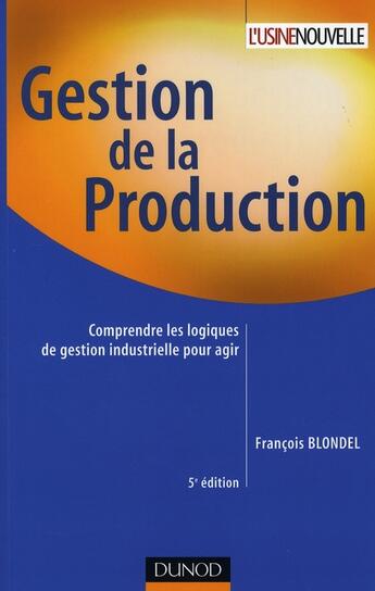 Couverture du livre « Gestion de la production - 5eme edition - comprendre les logiques de gestion industrielle pour agir » de François Blondel aux éditions Dunod