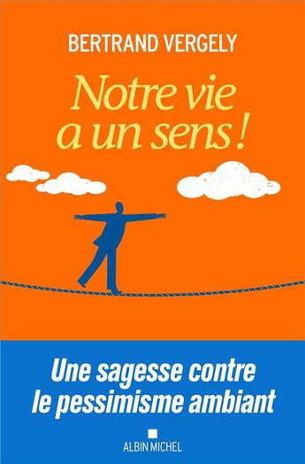 Couverture du livre « Notre vie a un sens ! une sagesse contre le pessimisme ambiant » de Bertrand Vergely aux éditions Albin Michel