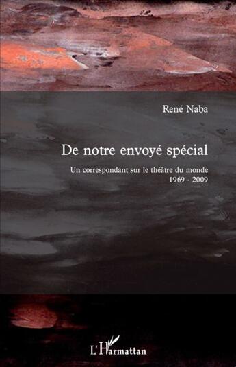 Couverture du livre « De notre envoyé spécial ; un correspondant sur le théâtre du monde 1969-2009 » de René Naba aux éditions L'harmattan