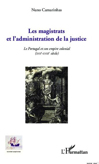 Couverture du livre « Les magistrats et l'administration de la justice ; le Portugal et son empire colonial (XVII-XVIII siècles) » de Nuno Camarinhas aux éditions L'harmattan