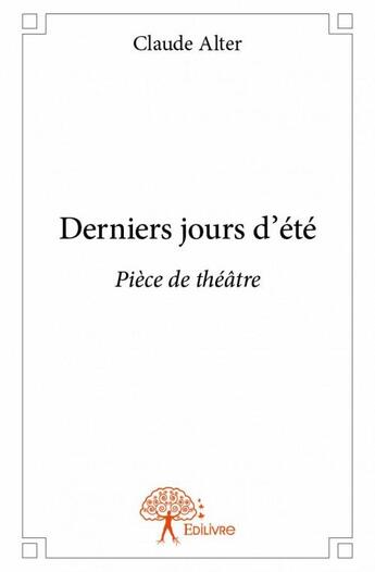 Couverture du livre « Derniers jours d'été ; pièce de théâtre » de Claude Alter aux éditions Edilivre