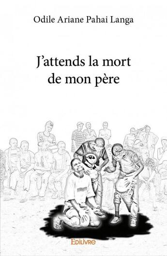 Couverture du livre « J'attends la mort de mon père » de Odile Ariane Pahai Langa aux éditions Edilivre