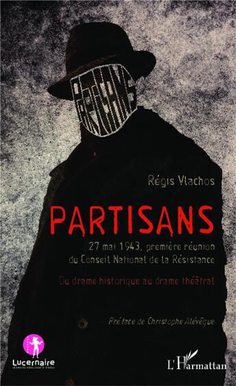 Couverture du livre « Partisans ; 27 mai 1943 premiere réunion du Conseil National de la Résistance ; du drame historique au drame théâtral » de Regis Vlachos aux éditions L'harmattan