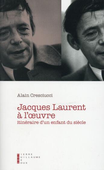 Couverture du livre « Jacques Laurent à l'oeuvre ; intinéraire d'un enfant du siècle » de Alain Cresciucci aux éditions Pierre-guillaume De Roux