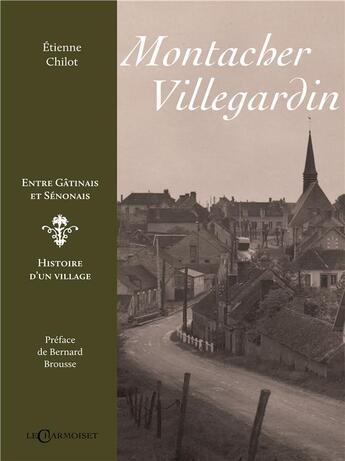 Couverture du livre « Montacher-Villegardin ; entre Gâtinais et Senonais, histoire d'un village » de Etienne Chilot aux éditions Le Charmoiset