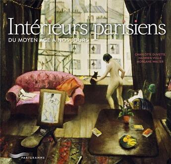 Couverture du livre « Intérieurs parisiens ; du Moyen Age à nos jours » de Charlotte Duvette et Hadrien Volle et Morgane Walter aux éditions Parigramme