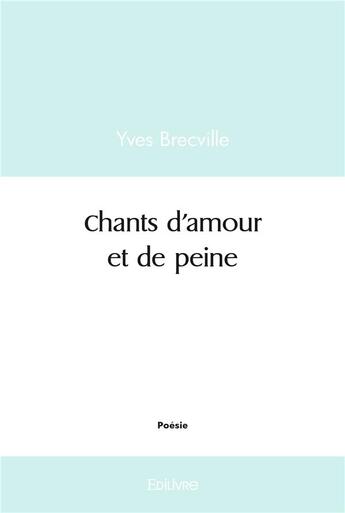 Couverture du livre « Chants d'amour et de peine » de Yves Brecville aux éditions Edilivre